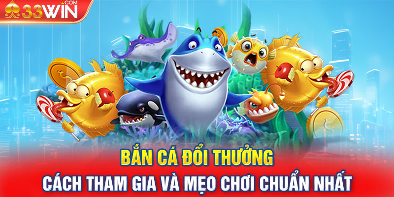 Bắn Cá Đổi Thưởng - Cách Tham Gia Và Mẹo Chơi Chuẩn Nhất