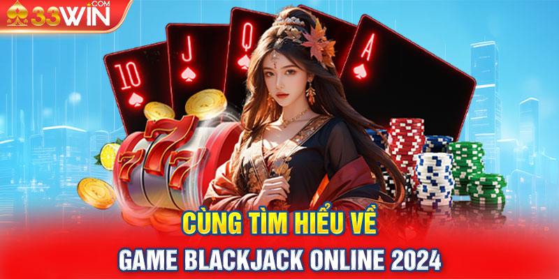 Cùng tìm hiểu về game Blackjack online 2024