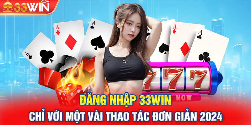 Đăng Nhập 33Win Chỉ Với Một Vài Thao Tác Đơn Giản 2024