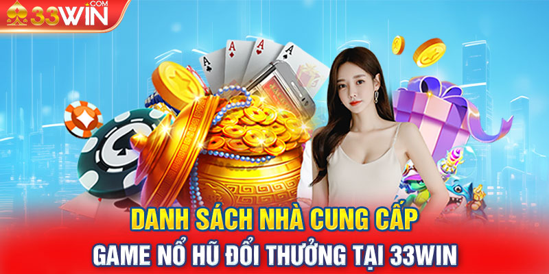 Danh sách nhà cung cấp game Nổ hũ đổi thưởng tại 33WIN