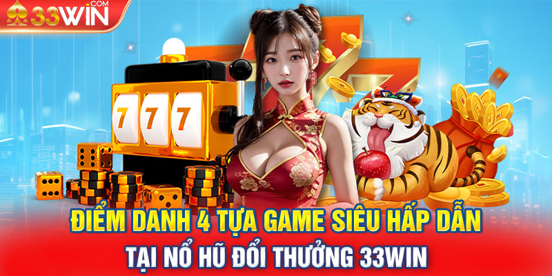 Điểm danh 4 tựa game siêu hấp dẫn tại Nổ hũ đổi thưởng 33WIN