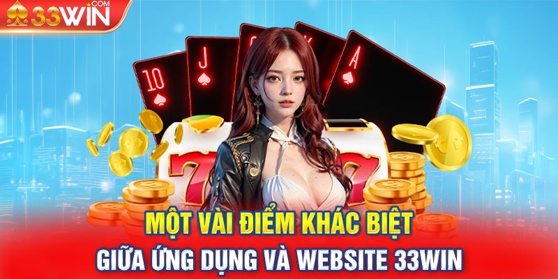 Một vài điểm khác biệt giữa ứng dụng và website 33WIN