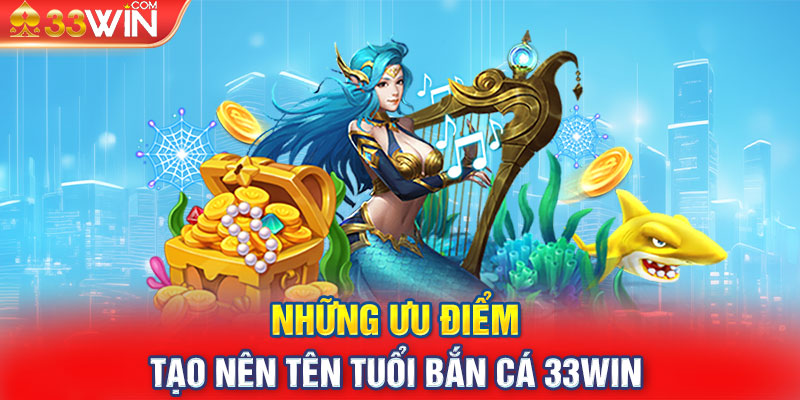 Những ưu điểm tạo nên tên tuổi bắn cá 33WIN 