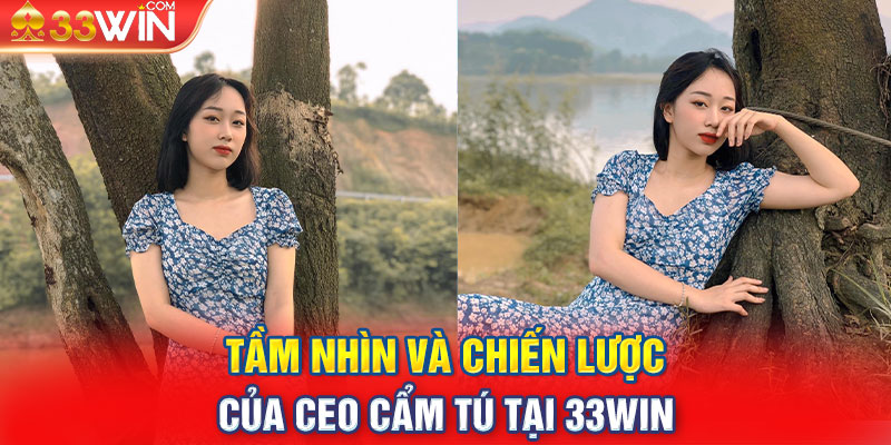 Tầm nhìn và chiến lược của CEO Cẩm Tú tại 33Win